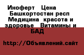 Иноферт › Цена ­ 550 - Башкортостан респ. Медицина, красота и здоровье » Витамины и БАД   